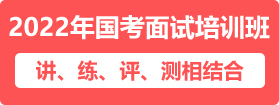 2022年國(guó)家公務(wù)員面試培訓(xùn)班 2022年國(guó)家公務(wù)員面試培訓(xùn)課程